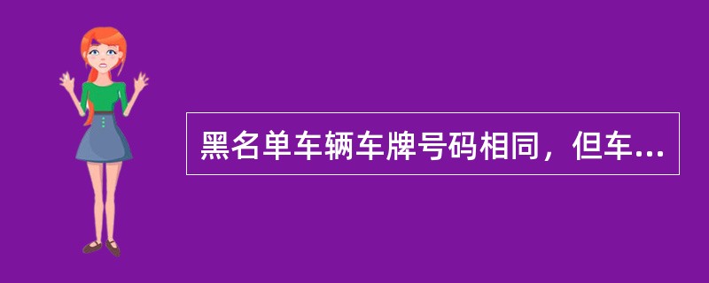 黑名单车辆车牌号码相同，但车牌颜色不同，该如何处理？