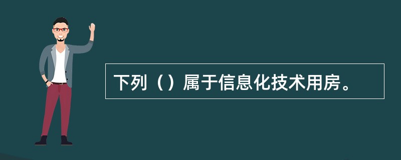 下列（）属于信息化技术用房。