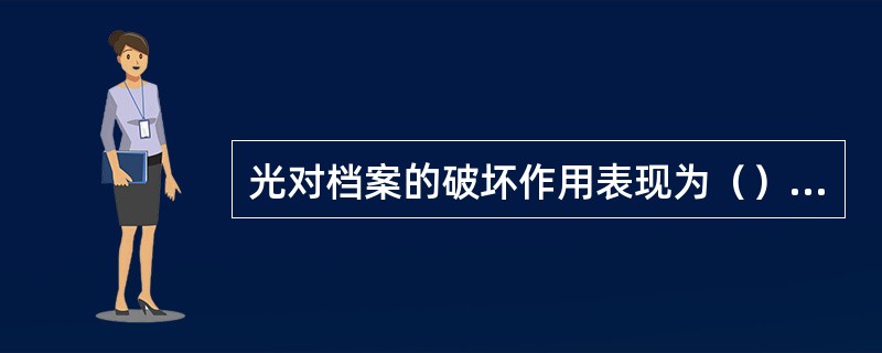 光对档案的破坏作用表现为（）及对档案装订线、胶粘剂的破坏等。