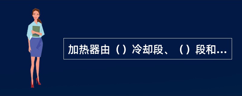 加热器由（）冷却段、（）段和（）冷却段三个传热段组成。