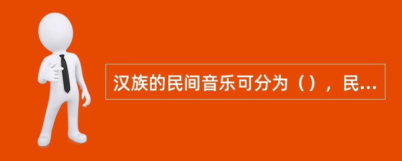 汉族的民间音乐可分为（），民间歌舞音乐，（），戏曲音乐，（）等五大类。