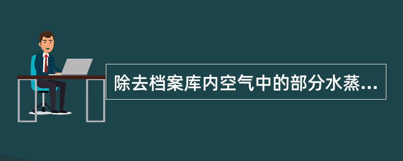 除去档案库内空气中的部分水蒸气，以降低库内湿度的措施有（）。