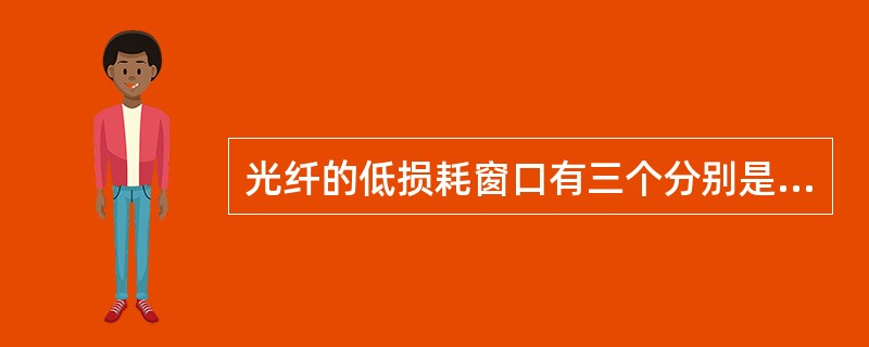 光纤的低损耗窗口有三个分别是（）。