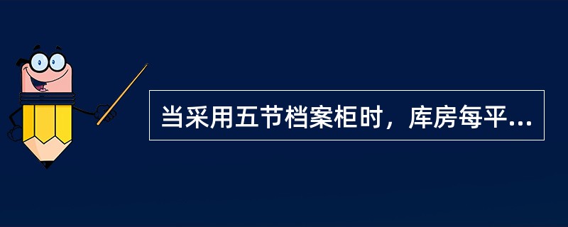 当采用五节档案柜时，库房每平方米（使用面积）存储档案长度不小于（）。