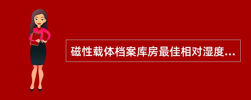 磁性载体档案库房最佳相对湿度是（）。