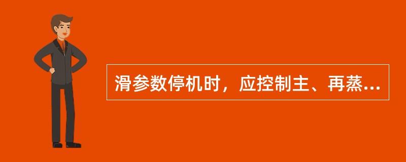 滑参数停机时，应控制主、再蒸汽温差不宜过大，对于合缸机组，主、再蒸汽温差要控制在