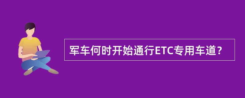 军车何时开始通行ETC专用车道？