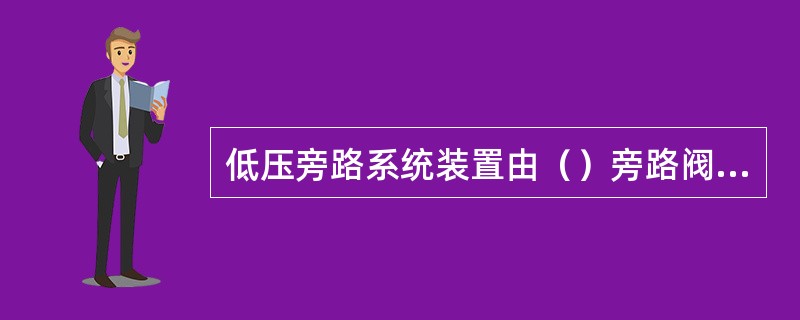 低压旁路系统装置由（）旁路阀、（）调节阀、（）隔离阀、凝汽器入口器等组成。