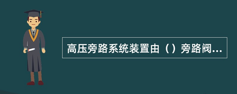 高压旁路系统装置由（）旁路阀、（）调节阀、喷水（）等组成。