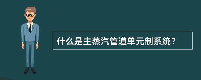 什么是主蒸汽管道单元制系统？