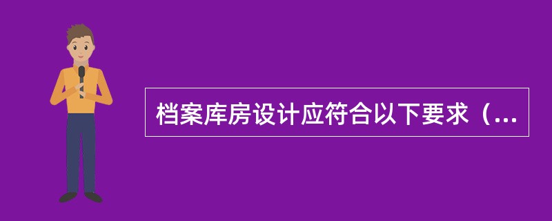 档案库房设计应符合以下要求（）。