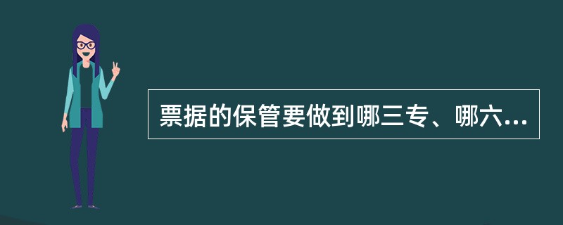 票据的保管要做到哪三专、哪六防？