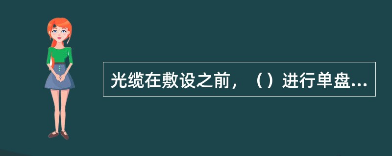 光缆在敷设之前，（）进行单盘检验和配盘工作。