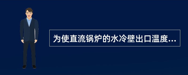 为使直流锅炉的水冷壁出口温度不超过其对应负荷下的温度保护定值，在给水控制系统中设