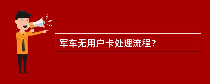 军车无用户卡处理流程？