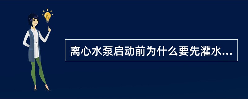 离心水泵启动前为什么要先灌水或将泵内空气抽出？