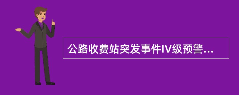 公路收费站突发事件IV级预警（一般预警）指的是什么？