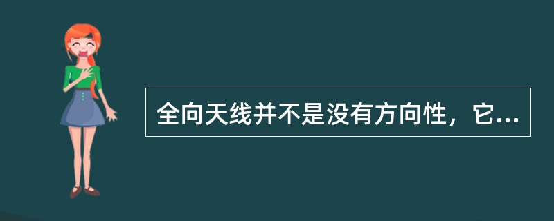 全向天线并不是没有方向性，它只是在水平方向为（），但在垂直方向是（）。