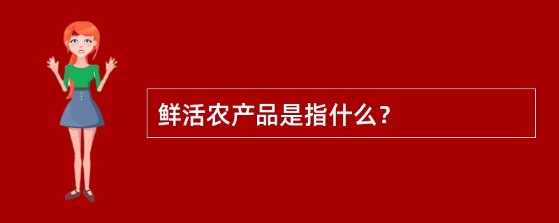 鲜活农产品是指什么？