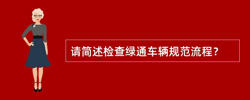 请简述检查绿通车辆规范流程？