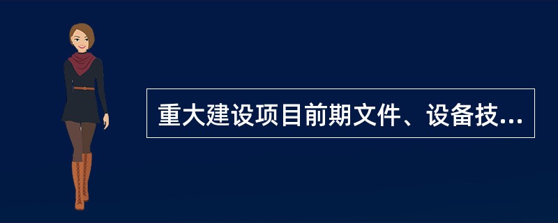 重大建设项目前期文件、设备技术文件、竣工试运行文件及验收文件根据性质、内容，分别