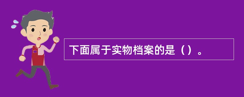 下面属于实物档案的是（）。