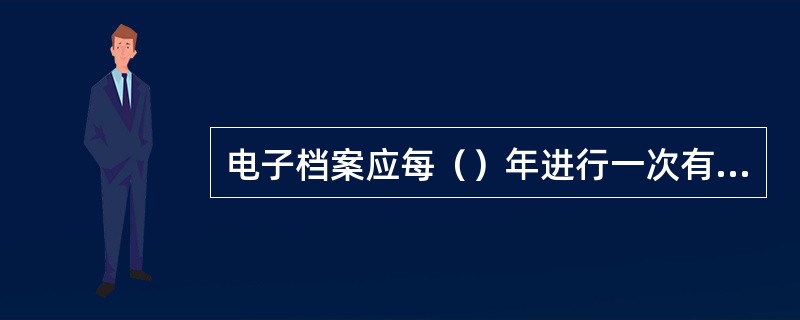 电子档案应每（）年进行一次有效性、安全性检查，发现问题及时拷贝或转换并进行登记。