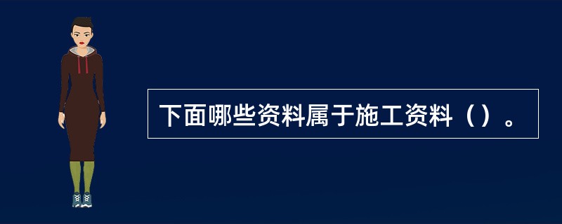 下面哪些资料属于施工资料（）。