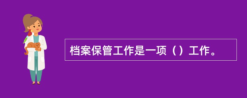 档案保管工作是一项（）工作。