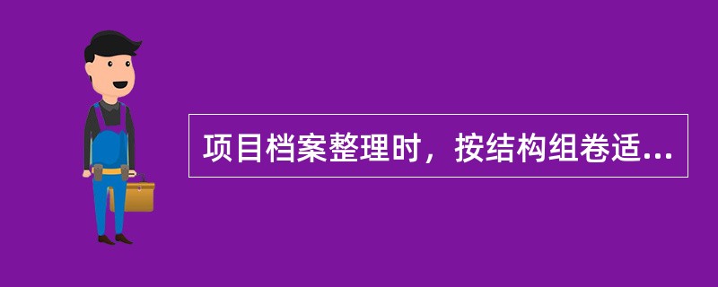 项目档案整理时，按结构组卷适合哪几种文件材料的组卷。（）