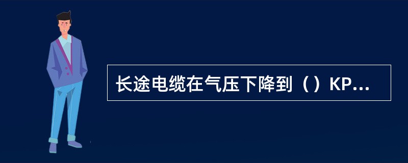 长途电缆在气压下降到（）KPa时，开始补充气压。