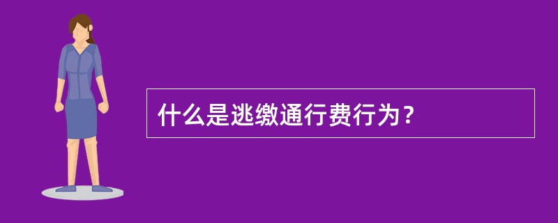 什么是逃缴通行费行为？