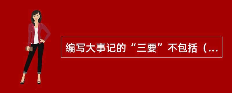 编写大事记的“三要”不包括（）。