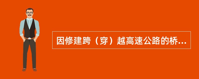 因修建跨（穿）越高速公路的桥梁、渡槽、管线等设施造成高速公路及其设施损毁的，应由