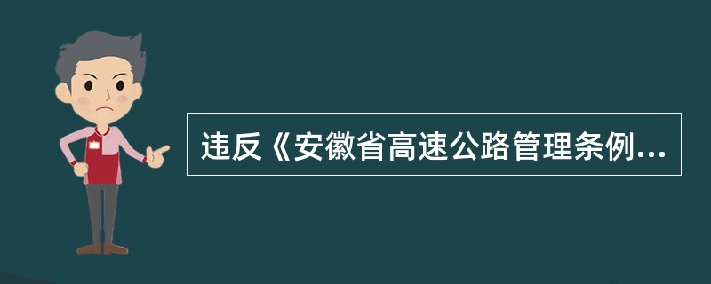 违反《安徽省高速公路管理条例》有关规定，造成高速公路及其设施损毁的，应当承担赔偿