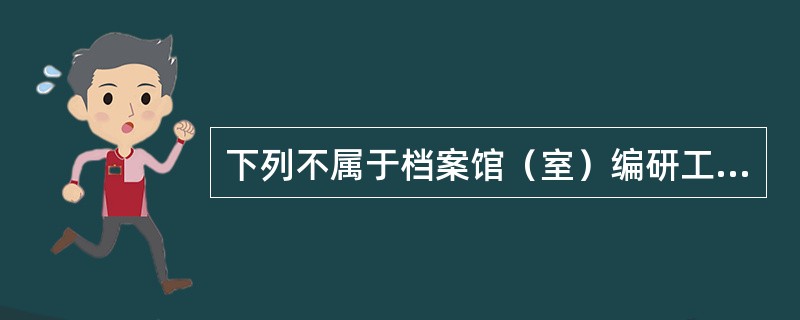 下列不属于档案馆（室）编研工作内容的是（）。