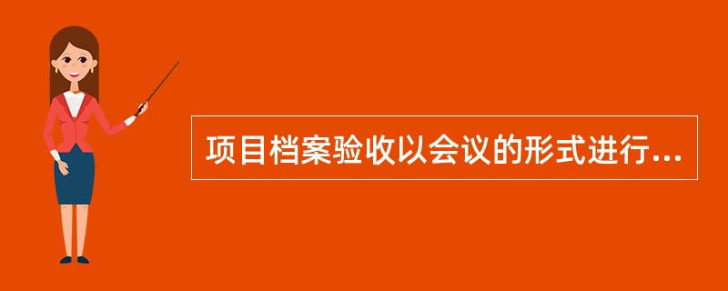 项目档案验收以会议的形式进行，参加项目档案验收会议需有（）和生产运行管理或使用单