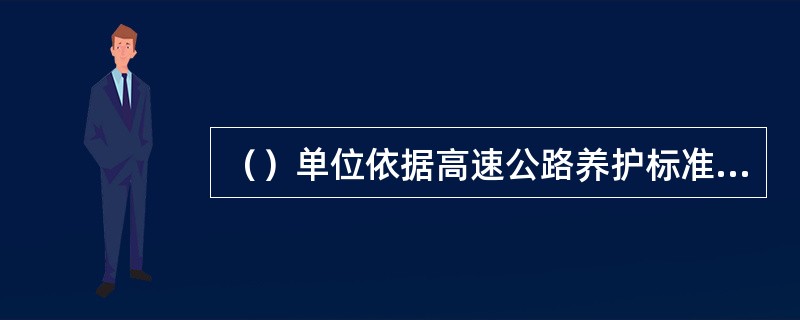 （）单位依据高速公路养护标准，负责高速公路及其设施的养护、维修、绿化以及高速公路