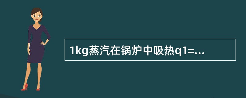 1kg蒸汽在锅炉中吸热q1=2.51×103kJ/kg，蒸汽通过汽轮机做功后在凝