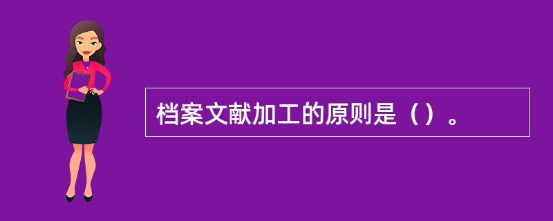 档案文献加工的原则是（）。