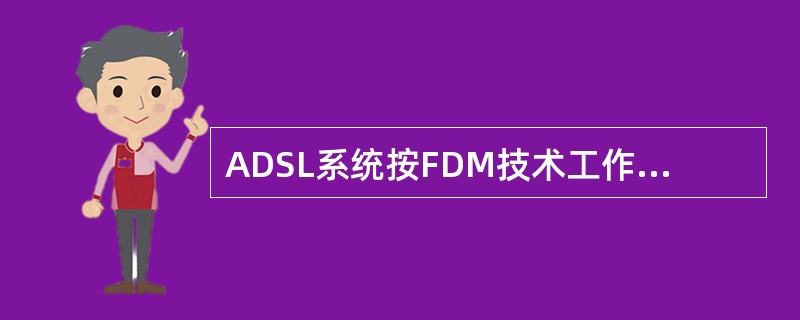 ADSL系统按FDM技术工作时，POTS信道占据原来4kHz以下的电话频段，上行