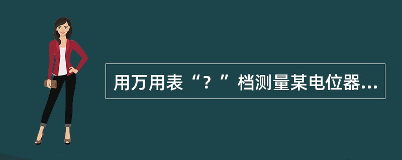 用万用表“？”档测量某电位器时，当出现（）情况时，表明电位器是坏的。