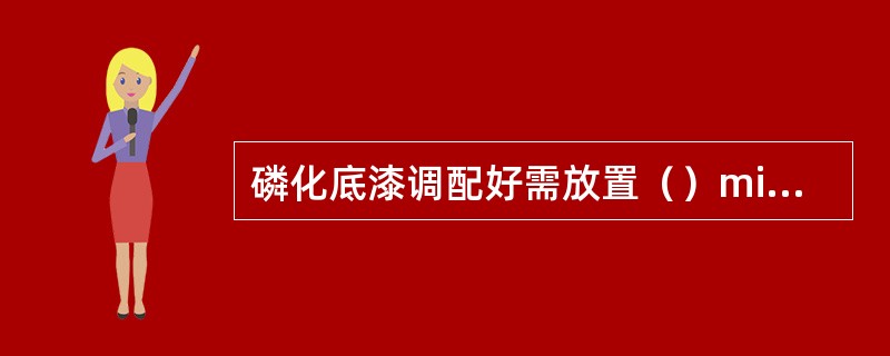 磷化底漆调配好需放置（）min后，再使用。