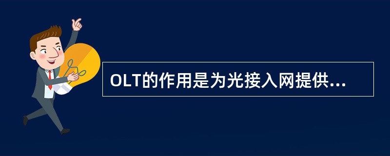 OLT的作用是为光接入网提供（）之间的接口，分配和控制信道的连接，并有实时监控、