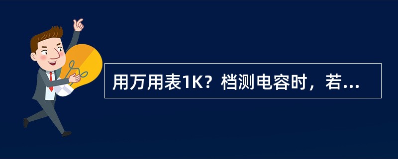 用万用表1K？档测电容时，若指针满偏，说明（）。