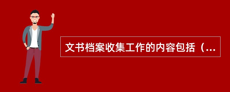 文书档案收集工作的内容包括（）。