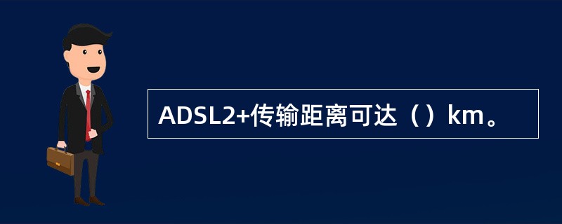 ADSL2+传输距离可达（）km。