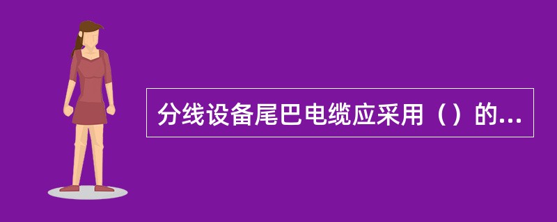 分线设备尾巴电缆应采用（）的全塑电缆。