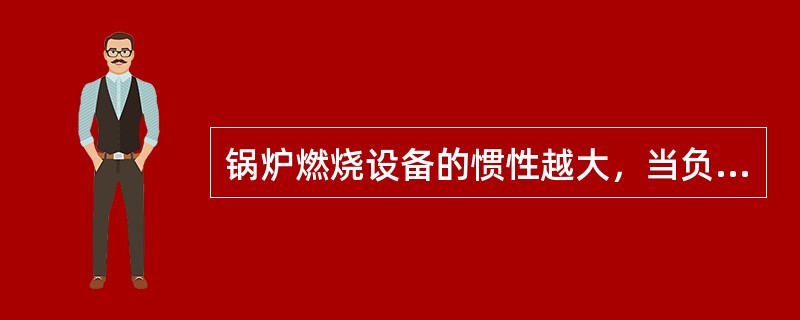 锅炉燃烧设备的惯性越大，当负荷变化时，恢复汽压的速度越快。（）