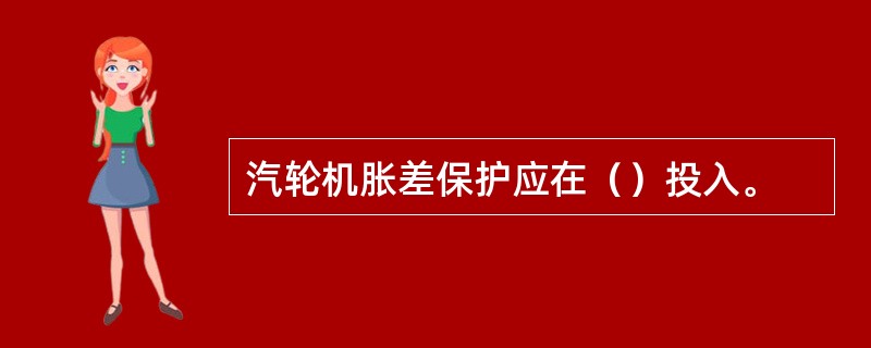 汽轮机胀差保护应在（）投入。